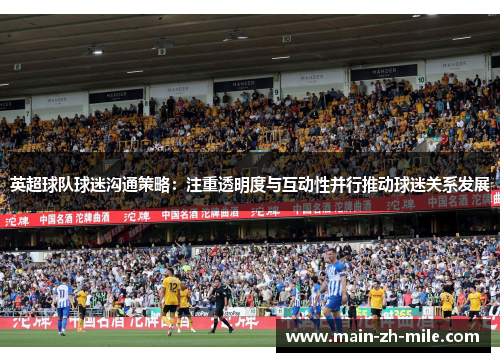 英超球队球迷沟通策略：注重透明度与互动性并行推动球迷关系发展