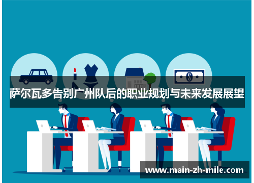 萨尔瓦多告别广州队后的职业规划与未来发展展望