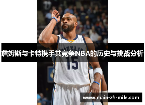 詹姆斯与卡特携手共竞争NBA的历史与挑战分析