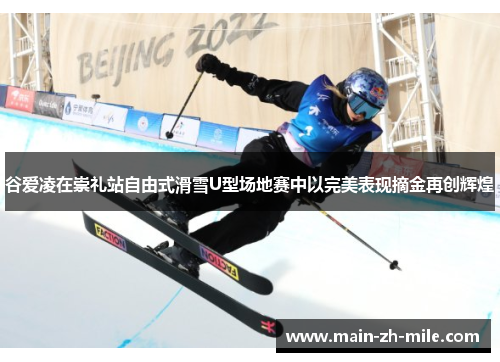谷爱凌在崇礼站自由式滑雪U型场地赛中以完美表现摘金再创辉煌