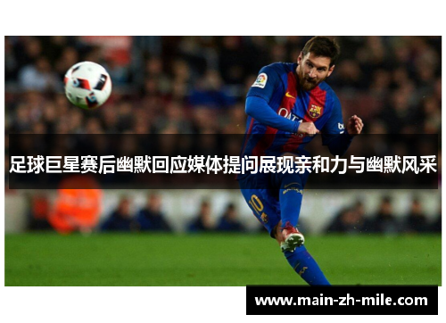 足球巨星赛后幽默回应媒体提问展现亲和力与幽默风采