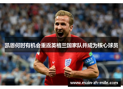 凯恩何时有机会重返英格兰国家队并成为核心球员 凯恩何时有机会重返英格兰国家队并成为核心球员