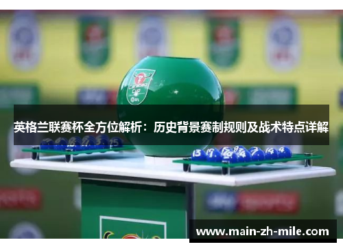 英格兰联赛杯全方位解析：历史背景赛制规则及战术特点详解