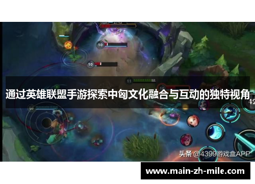 通过英雄联盟手游探索中匈文化融合与互动的独特视角 通过英雄联盟手游探索中匈文化融合与互动的独特视角