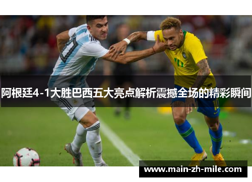 阿根廷4-1大胜巴西五大亮点解析震撼全场的精彩瞬间