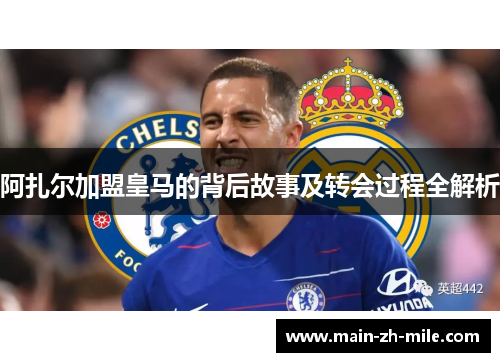 阿扎尔加盟皇马的背后故事及转会过程全解析 阿扎尔加盟皇马的背后故事及转会过程全解析
