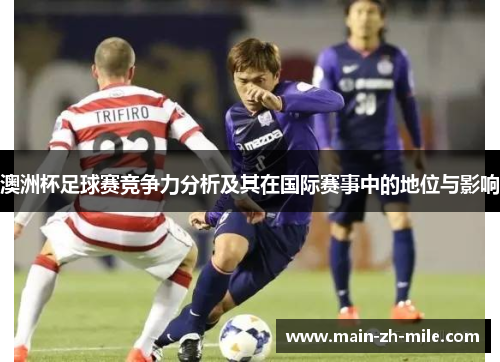 澳洲杯足球赛竞争力分析及其在国际赛事中的地位与影响 澳洲杯足球赛竞争力分析及其在国际赛事中的地位与影响