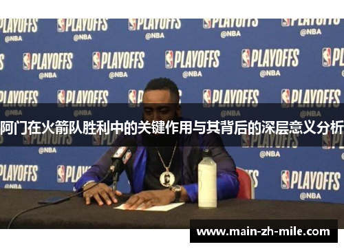 阿门在火箭队胜利中的关键作用与其背后的深层意义分析 阿门在火箭队胜利中的关键作用与其背后的深层意义分析