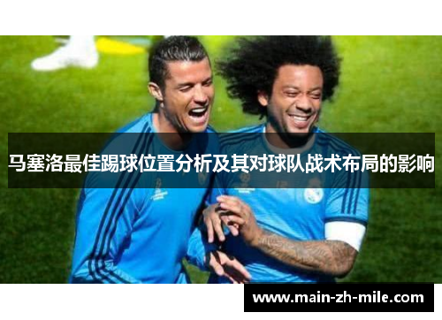 马塞洛最佳踢球位置分析及其对球队战术布局的影响 马塞洛最佳踢球位置分析及其对球队战术布局的影响