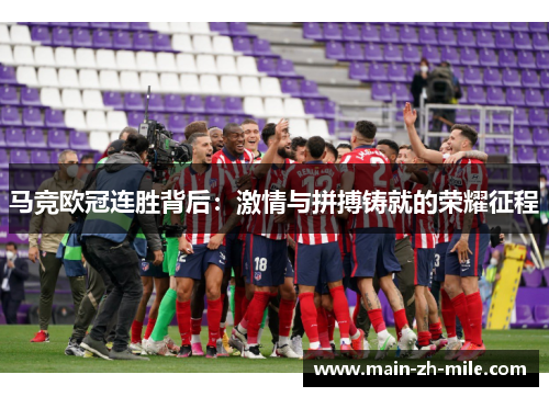 马竞欧冠连胜背后：激情与拼搏铸就的荣耀征程