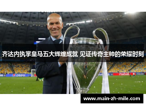 齐达内执掌皇马五大辉煌成就 见证传奇主帅的荣耀时刻 齐达内执掌皇马五大辉煌成就 见证传奇主帅的荣耀时刻