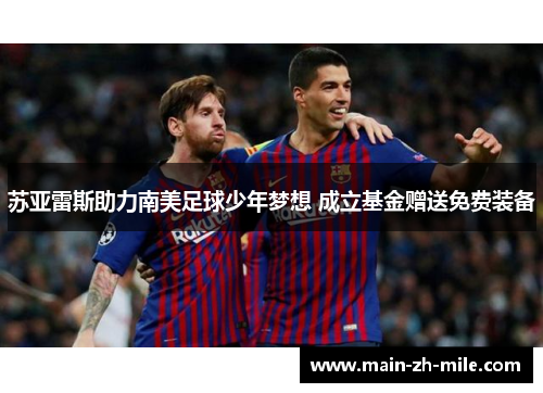 苏亚雷斯助力南美足球少年梦想 成立基金赠送免费装备