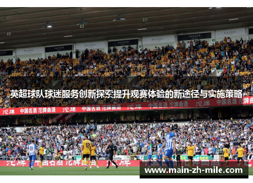 英超球队球迷服务创新探索提升观赛体验的新途径与实施策略 英超球队球迷服务创新探索提升观赛体验的新途径与实施策略
