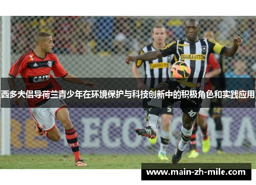 西多夫倡导荷兰青少年在环境保护与科技创新中的积极角色和实践应用 西多夫倡导荷兰青少年在环境保护与科技创新中的积极角色和实践应用