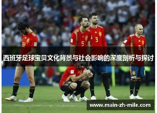 西班牙足球宝贝文化背景与社会影响的深度剖析与探讨 西班牙足球宝贝文化背景与社会影响的深度剖析与探讨