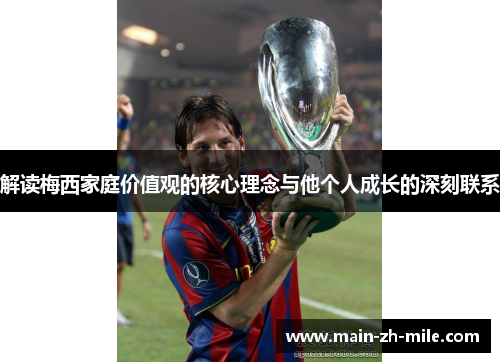 解读梅西家庭价值观的核心理念与他个人成长的深刻联系 解读梅西家庭价值观的核心理念与他个人成长的深刻联系