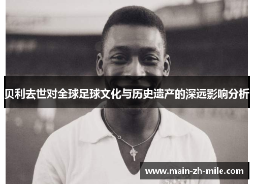 贝利去世对全球足球文化与历史遗产的深远影响分析