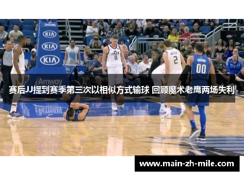 赛后JJ提到赛季第三次以相似方式输球 回顾魔术老鹰两场失利
