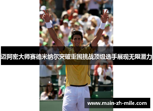 迈阿密大师赛德米纳尔突破重围挑战顶级选手展现无限潜力