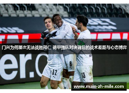 门兴为何屡次无法战胜拜仁 德甲强队对决背后的战术差距与心态博弈