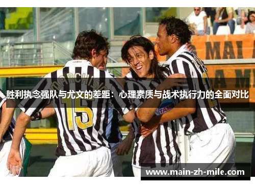 胜利执念强队与尤文的差距：心理素质与战术执行力的全面对比