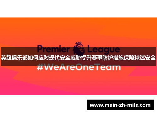 英超俱乐部如何应对现代安全威胁提升赛事防护措施保障球迷安全