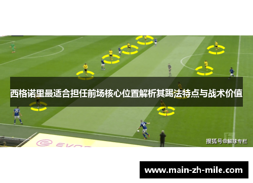西格诺里最适合担任前场核心位置解析其踢法特点与战术价值