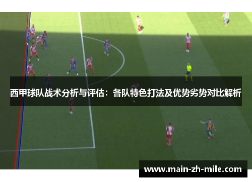 西甲球队战术分析与评估：各队特色打法及优势劣势对比解析