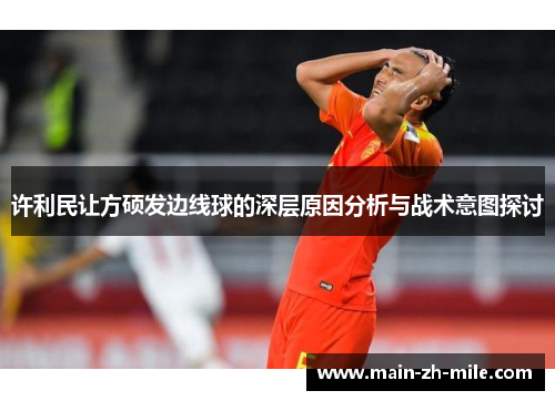 许利民让方硕发边线球的深层原因分析与战术意图探讨