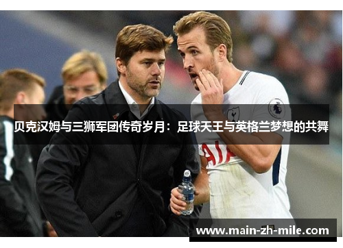 贝克汉姆与三狮军团传奇岁月:足球天王与英格兰梦想的共舞 贝克汉姆与三狮军团传奇岁月:足球天王与英格兰梦想的共舞