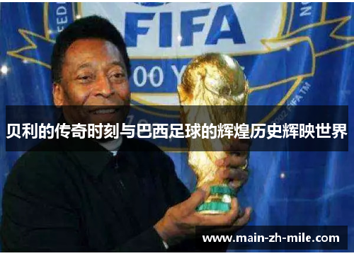 贝利的传奇时刻与巴西足球的辉煌历史辉映世界 贝利的传奇时刻与巴西足球的辉煌历史辉映世界