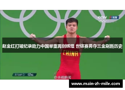 赵金红打破纪录助力中国举重再创辉煌 世锦赛勇夺三金刷新历史 赵金红打破纪录助力中国举重再创辉煌 世锦赛勇夺三金刷新历史