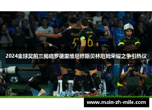 2024金球奖前三揭晓罗德里维尼修斯贝林厄姆荣耀之争引热议