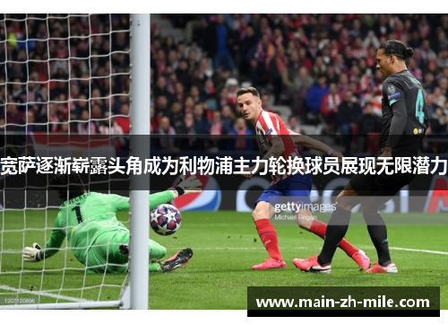 宽萨逐渐崭露头角成为利物浦主力轮换球员展现无限潜力 宽萨逐渐崭露头角成为利物浦主力轮换球员展现无限潜力