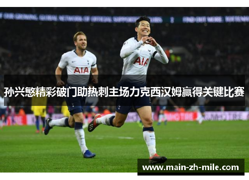 孙兴慜精彩破门助热刺主场力克西汉姆赢得关键比赛 孙兴慜精彩破门助热刺主场力克西汉姆赢得关键比赛