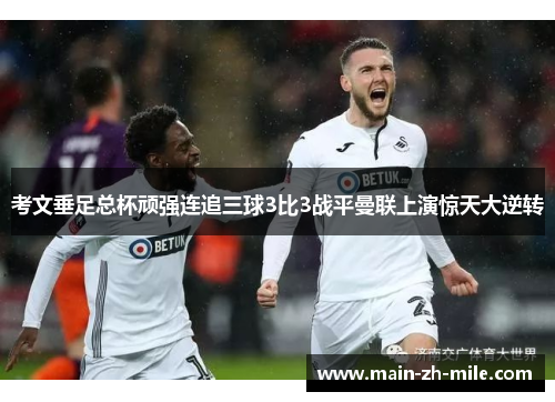 考文垂足总杯顽强连追三球3比3战平曼联上演惊天大逆转