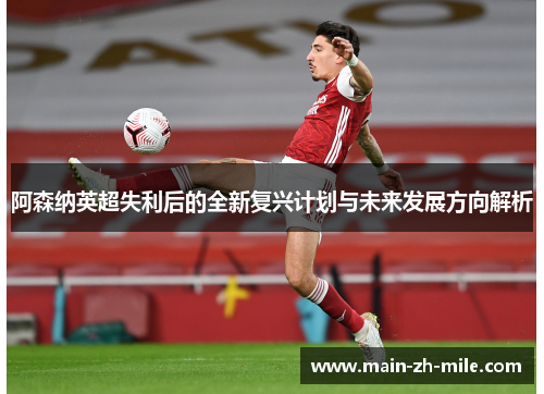 阿森纳英超失利后的全新复兴计划与未来发展方向解析