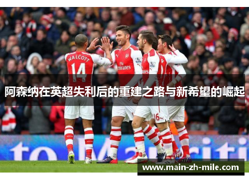 阿森纳在英超失利后的重建之路与新希望的崛起