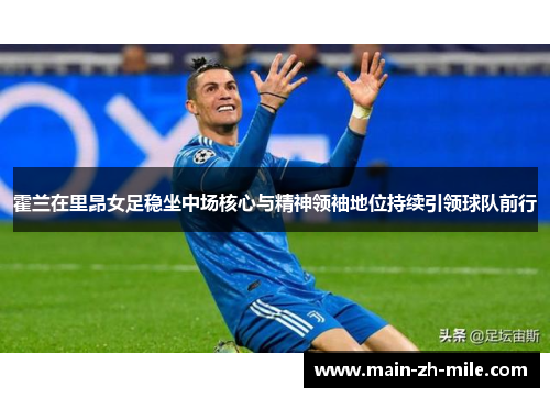 霍兰在里昂女足稳坐中场核心与精神领袖地位持续引领球队前行 霍兰在里昂女足稳坐中场核心与精神领袖地位持续引领球队前行