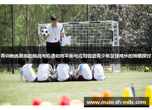青训教练面临的挑战与机遇如何平衡与应对促进青少年足球成长的策略探讨