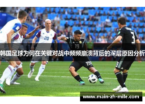 韩国足球为何在关键对战中频频崩溃背后的深层原因分析