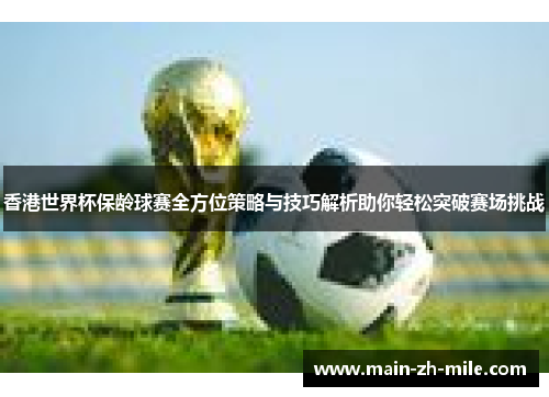 香港世界杯保龄球赛全方位策略与技巧解析助你轻松突破赛场挑战