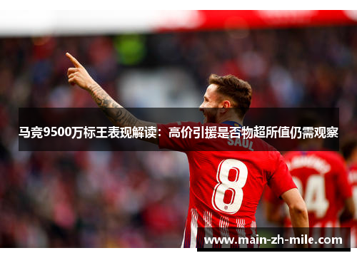 马竞9500万标王表现解读：高价引援是否物超所值仍需观察