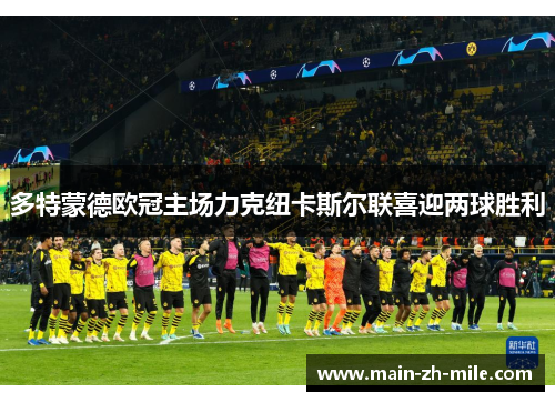 多特蒙德欧冠主场力克纽卡斯尔联喜迎两球胜利
