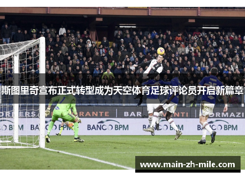 斯图里奇宣布正式转型成为天空体育足球评论员开启新篇章