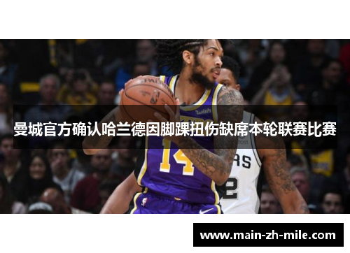 曼城官方确认哈兰德因脚踝扭伤缺席本轮联赛比赛 曼城官方确认哈兰德因脚踝扭伤缺席本轮联赛比赛